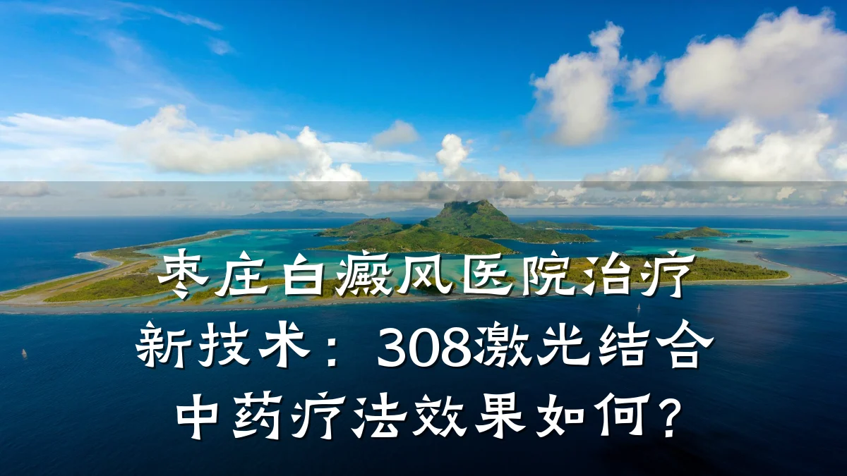 枣庄白癜风医院治疗新技术：308激光结合中药疗法效果如何？