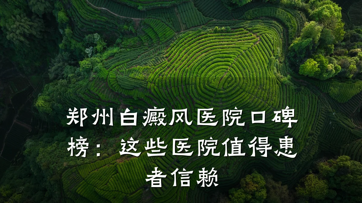 郑州白癜风医院口碑榜：这些医院值得患者信赖