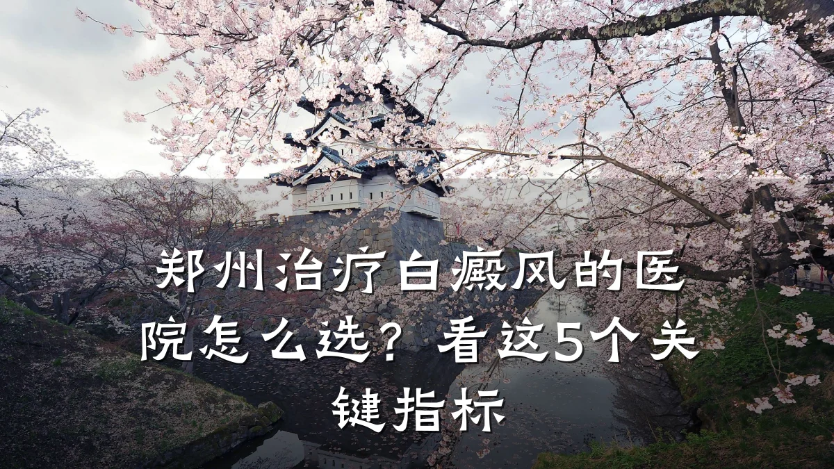 郑州治疗白癜风的医院怎么选?看这5个关键指标