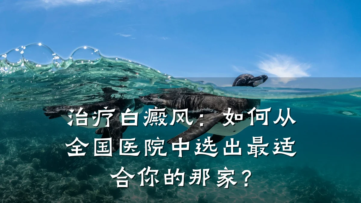 治疗白癜风：如何从全国医院中选出最适合你的那家？