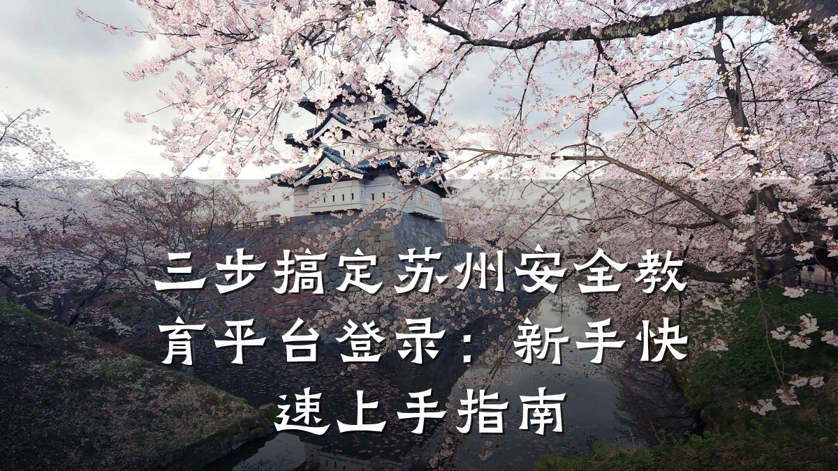三步搞定苏州安全教育平台登录：新手快速上手指南