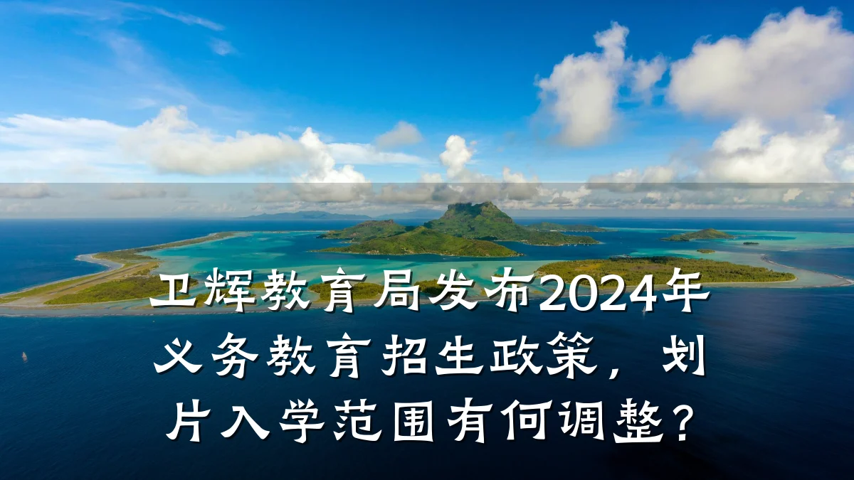 卫辉教育局发布2024年义务教育招生政策，划片入学范围有何调整？