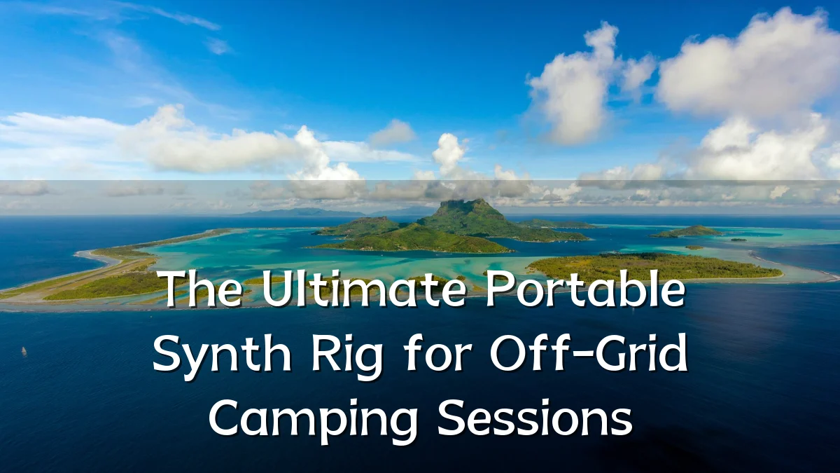 The Ultimate Portable Synth Rig for Off-Grid Camping Sessions